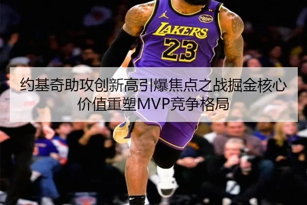 约基奇助攻创新高引爆焦点之战掘金核心价值重塑MVP竞争格局