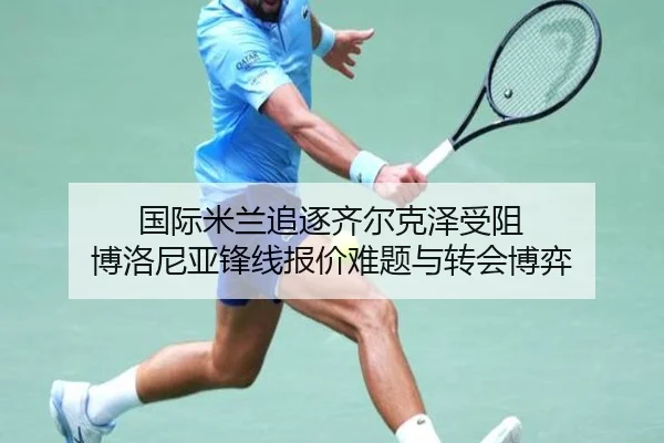 国际米兰追逐齐尔克泽受阻 博洛尼亚锋线报价难题与转会博弈