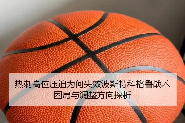 热刺高位压迫为何失效波斯特科格鲁战术困局与调整方向探析