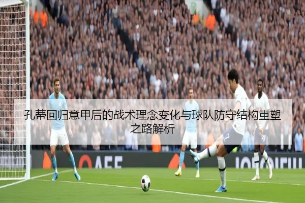 孔蒂回归意甲后的战术理念变化与球队防守结构重塑之路解析