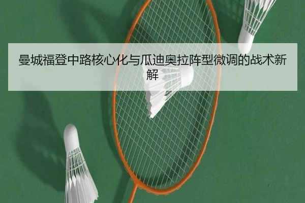 曼城福登中路核心化与瓜迪奥拉阵型微调的战术新解