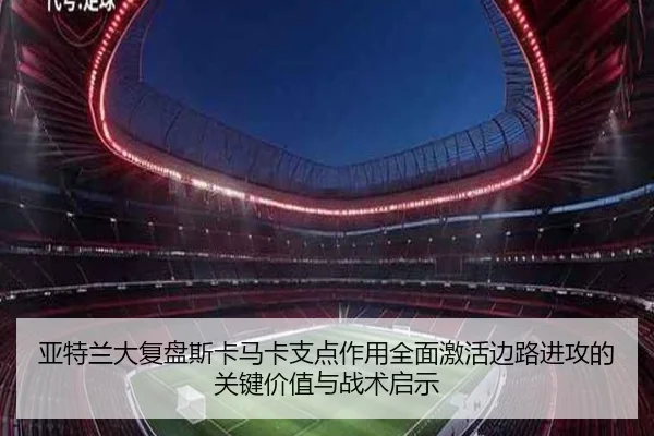 亚特兰大复盘斯卡马卡支点作用全面激活边路进攻的关键价值与战术启示