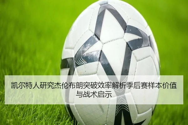 凯尔特人研究杰伦布朗突破效率解析季后赛样本价值与战术启示