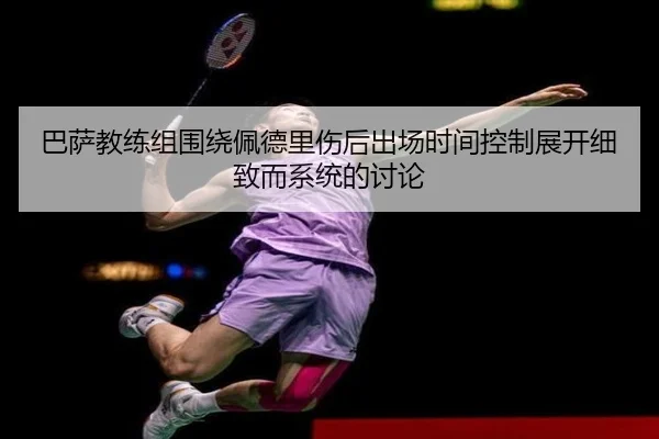巴萨教练组围绕佩德里伤后出场时间控制展开细致而系统的讨论