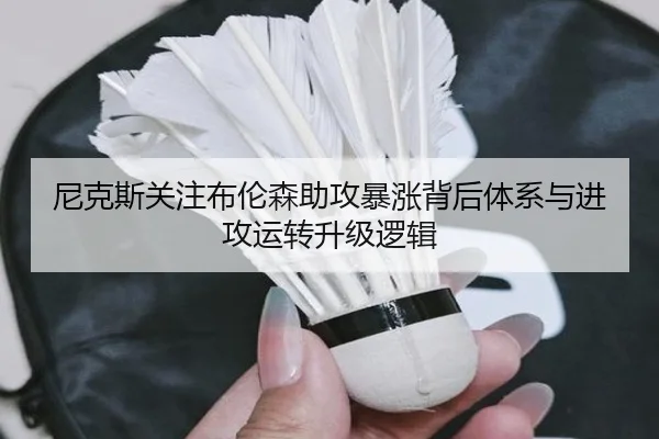尼克斯关注布伦森助攻暴涨背后体系与进攻运转升级逻辑