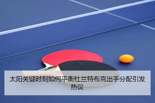 太阳关键时刻如何平衡杜兰特布克出手分配引发热议