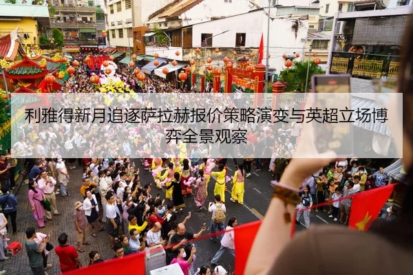 利雅得新月追逐萨拉赫报价策略演变与英超立场博弈全景观察