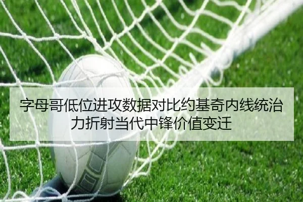 字母哥低位进攻数据对比约基奇内线统治力折射当代中锋价值变迁